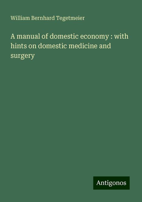 William Bernhard Tegetmeier: A manual of domestic economy : with hints on domestic medicine and surgery, Buch