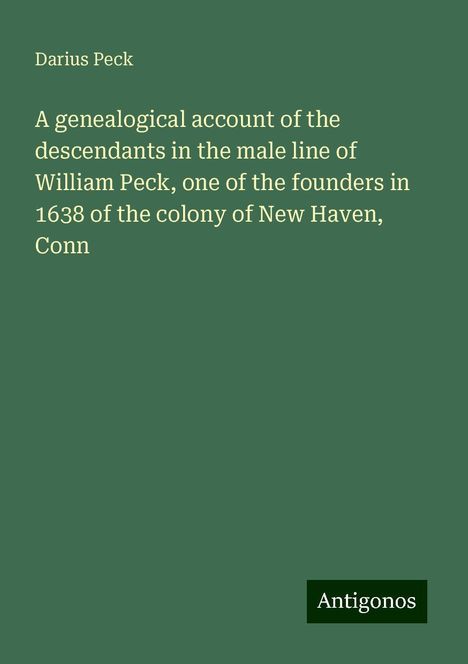 Darius Peck: A genealogical account of the descendants in the male line of William Peck, one of the founders in 1638 of the colony of New Haven, Conn, Buch