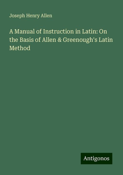 Joseph Henry Allen: A Manual of Instruction in Latin: On the Basis of Allen &amp; Greenough's Latin Method, Buch