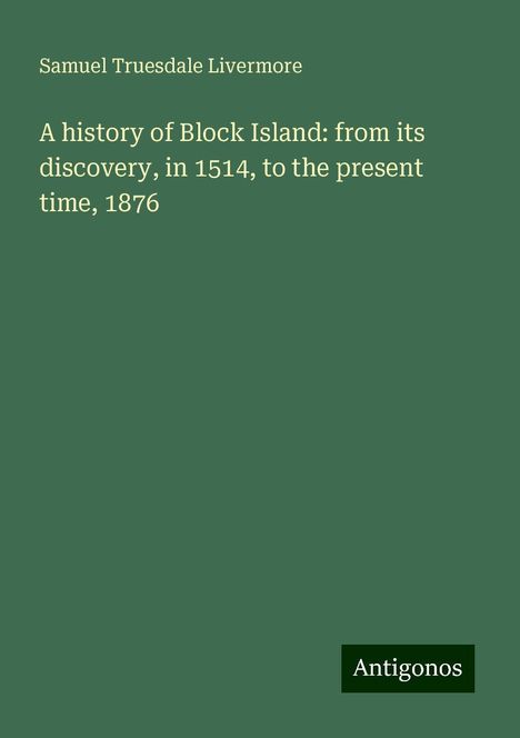 Samuel Truesdale Livermore: A history of Block Island: from its discovery, in 1514, to the present time, 1876, Buch