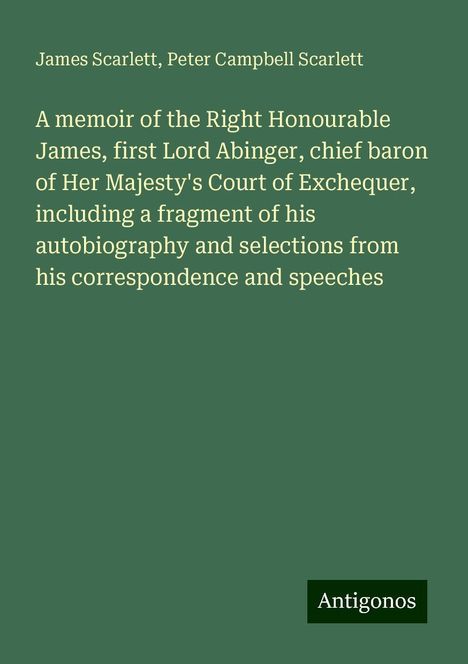 James Scarlett: A memoir of the Right Honourable James, first Lord Abinger, chief baron of Her Majesty's Court of Exchequer, including a fragment of his autobiography and selections from his correspondence and speeches, Buch