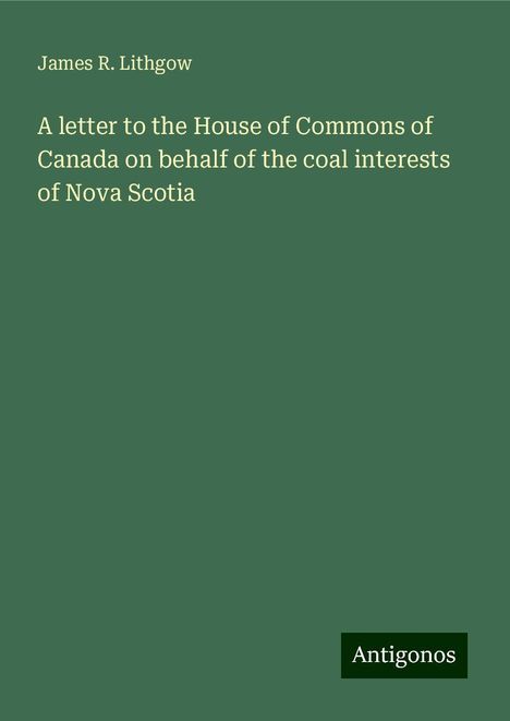 James R. Lithgow: A letter to the House of Commons of Canada on behalf of the coal interests of Nova Scotia, Buch