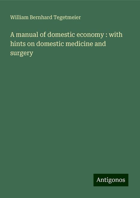 William Bernhard Tegetmeier: A manual of domestic economy : with hints on domestic medicine and surgery, Buch