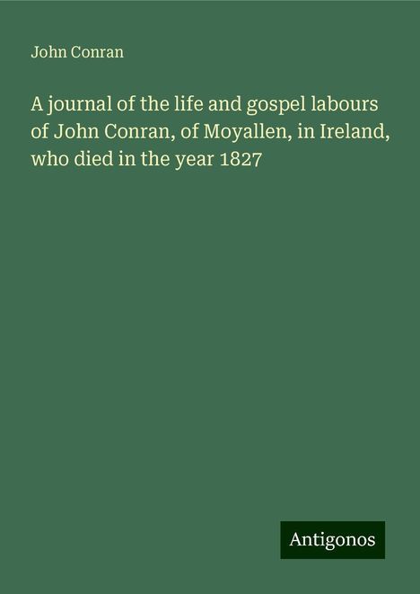 John Conran: A journal of the life and gospel labours of John Conran, of Moyallen, in Ireland, who died in the year 1827, Buch