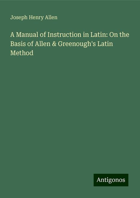 Joseph Henry Allen: A Manual of Instruction in Latin: On the Basis of Allen &amp; Greenough's Latin Method, Buch