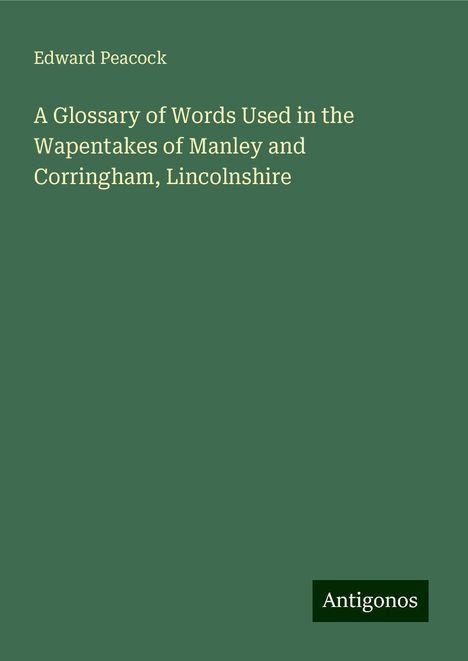 Edward Peacock: A Glossary of Words Used in the Wapentakes of Manley and Corringham, Lincolnshire, Buch