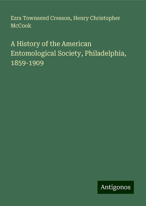 Ezra Townsend Cresson: A History of the American Entomological Society, Philadelphia, 1859-1909, Buch