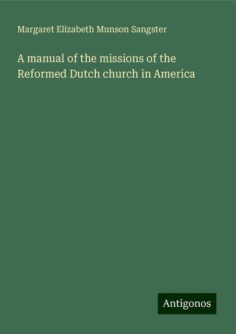 Margaret Elizabeth Munson Sangster: A manual of the missions of the Reformed Dutch church in America, Buch