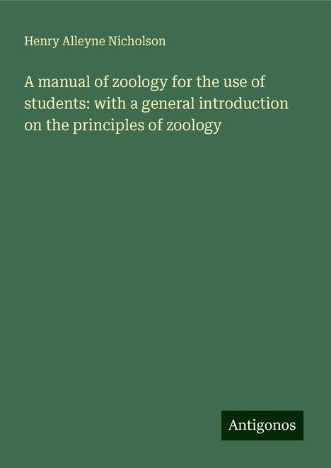 Henry Alleyne Nicholson: A manual of zoology for the use of students: with a general introduction on the principles of zoology, Buch