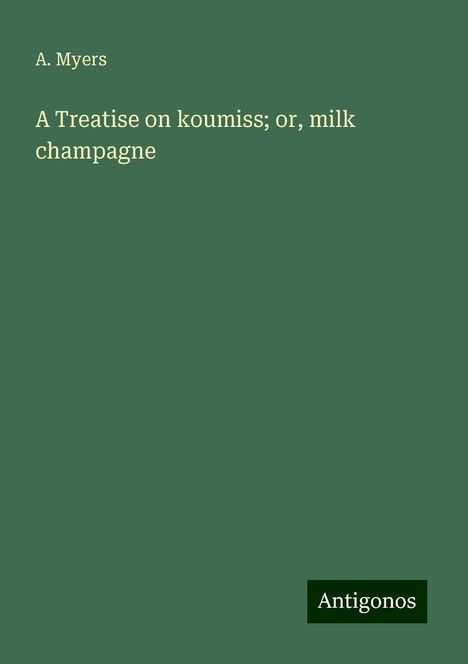 A. Myers: A Treatise on koumiss; or, milk champagne, Buch