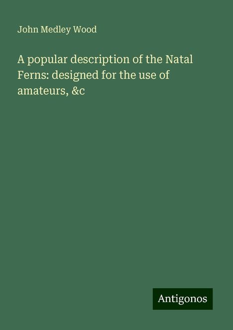 John Medley Wood: A popular description of the Natal Ferns: designed for the use of amateurs, &c, Buch