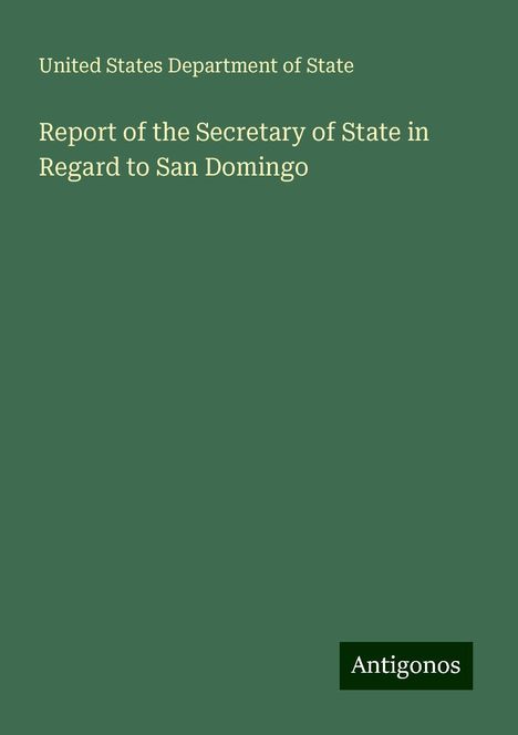 United States Department Of State: Report of the Secretary of State in Regard to San Domingo, Buch