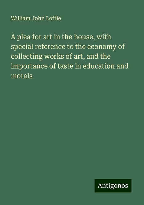 William John Loftie: A plea for art in the house, with special reference to the economy of collecting works of art, and the importance of taste in education and morals, Buch