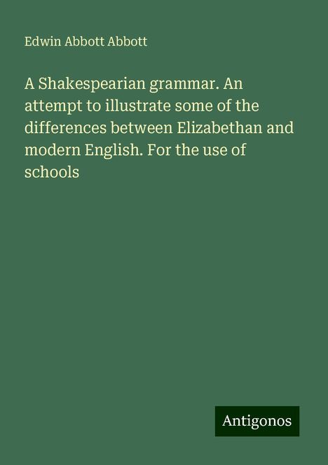 Edwin Abbott Abbott: A Shakespearian grammar. An attempt to illustrate some of the differences between Elizabethan and modern English. For the use of schools, Buch