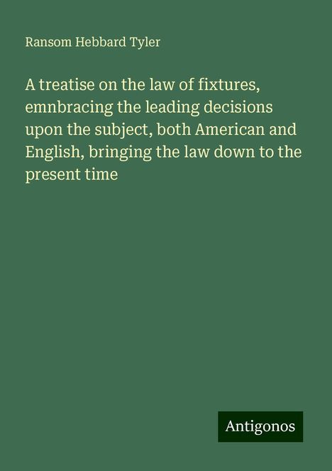 Ransom Hebbard Tyler: A treatise on the law of fixtures, emnbracing the leading decisions upon the subject, both American and English, bringing the law down to the present time, Buch