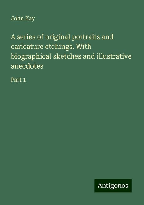 John Kay: A series of original portraits and caricature etchings. With biographical sketches and illustrative anecdotes, Buch