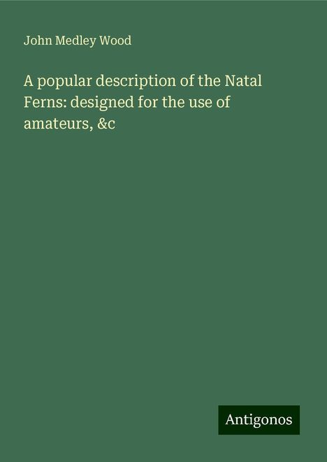 John Medley Wood: A popular description of the Natal Ferns: designed for the use of amateurs, &c, Buch