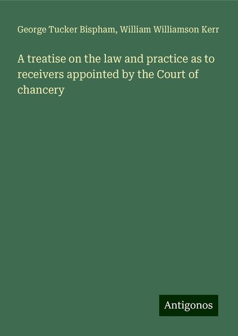 George Tucker Bispham: A treatise on the law and practice as to receivers appointed by the Court of chancery, Buch