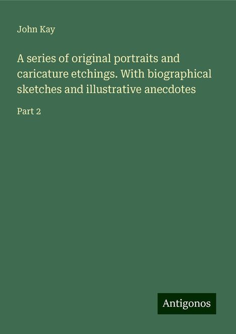 John Kay: A series of original portraits and caricature etchings. With biographical sketches and illustrative anecdotes, Buch