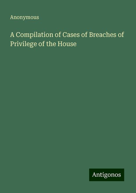 Anonymous: A Compilation of Cases of Breaches of Privilege of the House, Buch