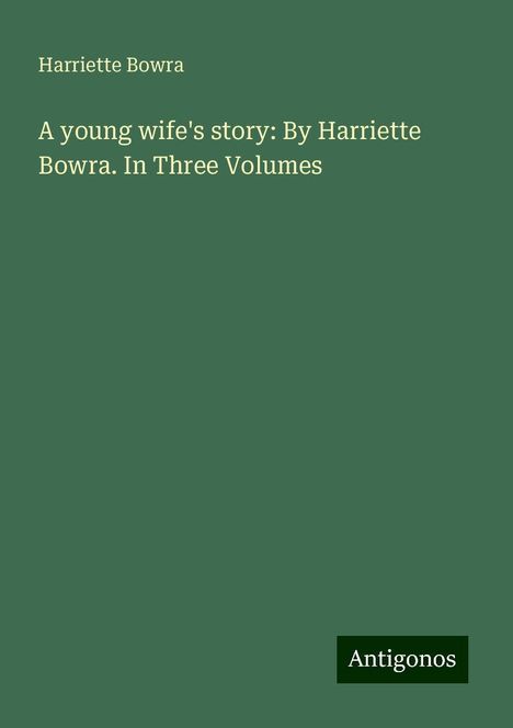 Harriette Bowra: A young wife's story: By Harriette Bowra. In Three Volumes, Buch