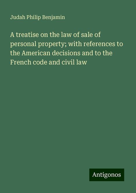 Judah Philip Benjamin: A treatise on the law of sale of personal property; with references to the American decisions and to the French code and civil law, Buch