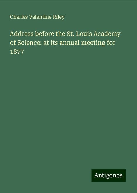 Charles Valentine Riley: Address before the St. Louis Academy of Science: at its annual meeting for 1877, Buch