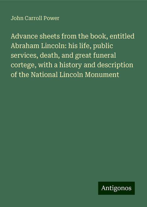 John Carroll Power: Advance sheets from the book, entitled Abraham Lincoln: his life, public services, death, and great funeral cortege, with a history and description of the National Lincoln Monument, Buch