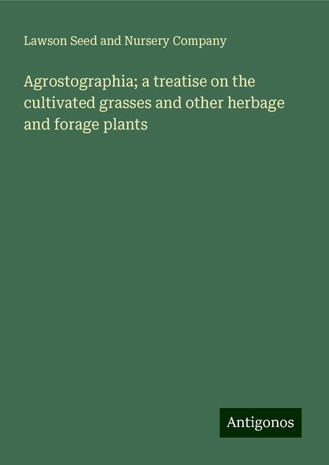 Lawson Seed and Nursery Company: Agrostographia; a treatise on the cultivated grasses and other herbage and forage plants, Buch