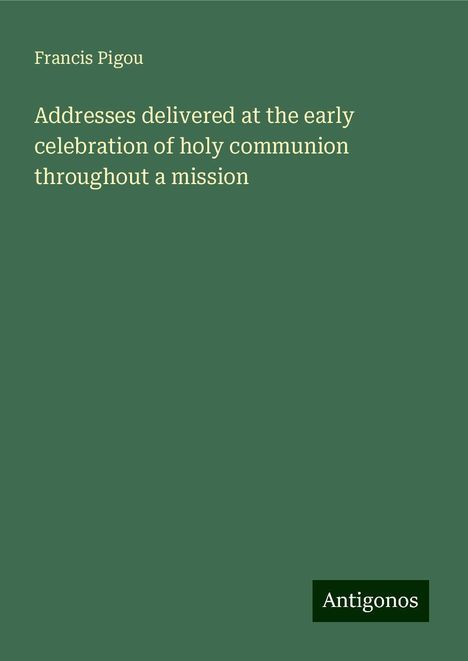 Francis Pigou: Addresses delivered at the early celebration of holy communion throughout a mission, Buch