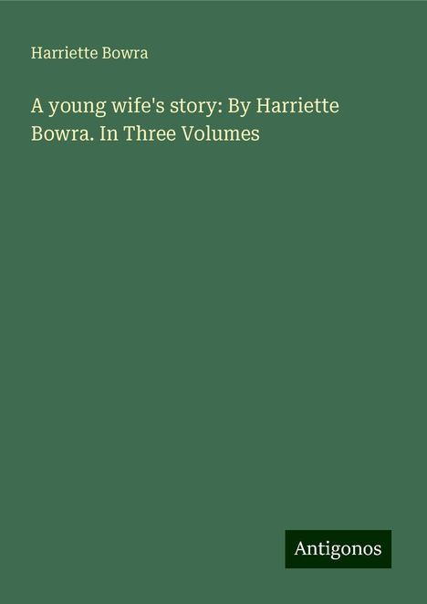 Harriette Bowra: A young wife's story: By Harriette Bowra. In Three Volumes, Buch