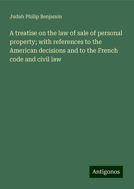 Judah Philip Benjamin: A treatise on the law of sale of personal property; with references to the American decisions and to the French code and civil law, Buch