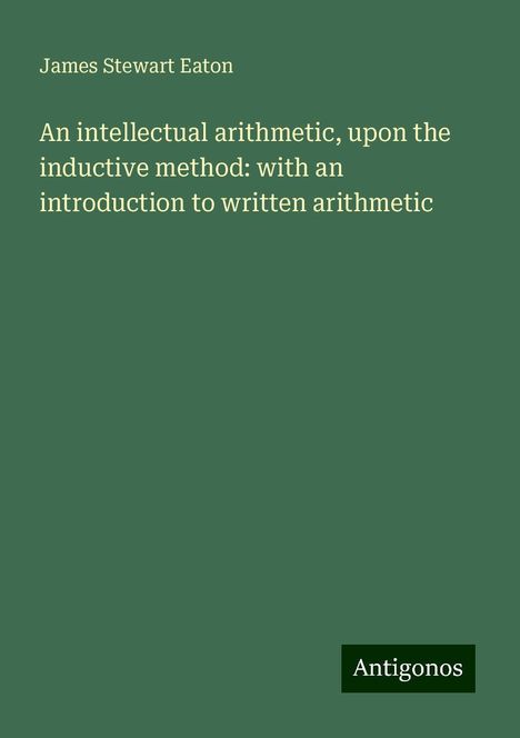 James Stewart Eaton: An intellectual arithmetic, upon the inductive method: with an introduction to written arithmetic, Buch