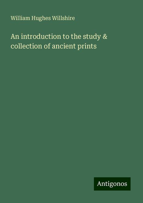 William Hughes Willshire: An introduction to the study &amp; collection of ancient prints, Buch