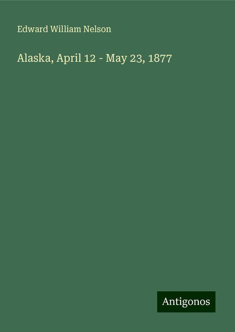 Edward William Nelson: Alaska, April 12 - May 23, 1877, Buch