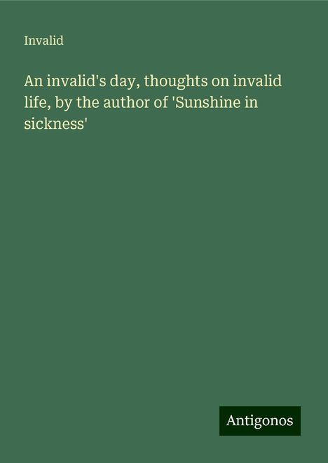 Invalid: An invalid's day, thoughts on invalid life, by the author of 'Sunshine in sickness', Buch