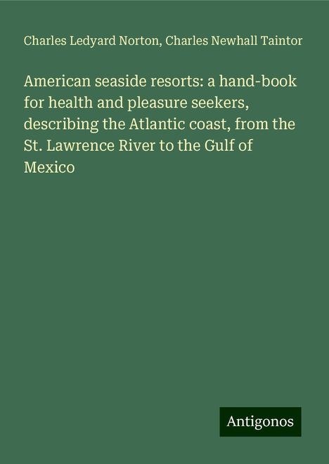 Charles Ledyard Norton: American seaside resorts: a hand-book for health and pleasure seekers, describing the Atlantic coast, from the St. Lawrence River to the Gulf of Mexico, Buch