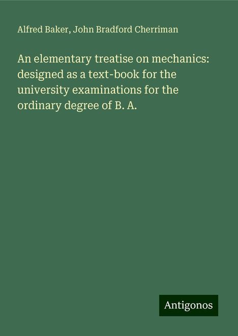 Alfred Baker: An elementary treatise on mechanics: designed as a text-book for the university examinations for the ordinary degree of B. A., Buch