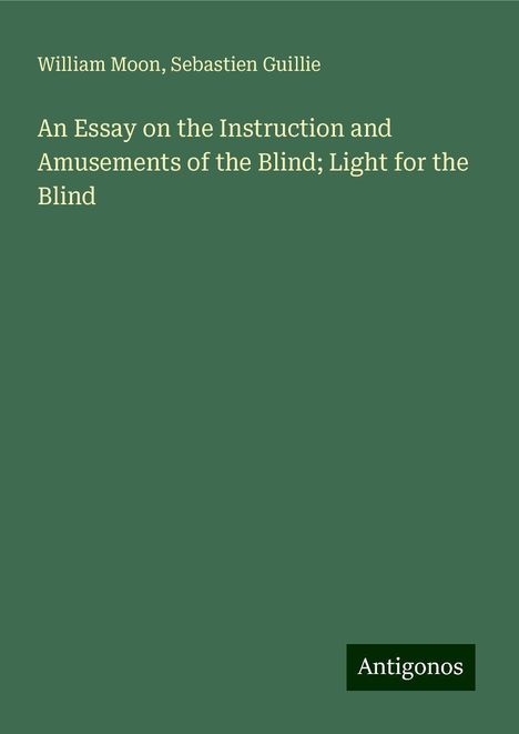 William Moon: An Essay on the Instruction and Amusements of the Blind; Light for the Blind, Buch