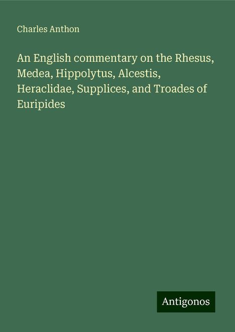 Charles Anthon: An English commentary on the Rhesus, Medea, Hippolytus, Alcestis, Heraclidae, Supplices, and Troades of Euripides, Buch