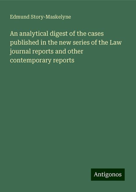 Edmund Story-Maskelyne: An analytical digest of the cases published in the new series of the Law journal reports and other contemporary reports, Buch