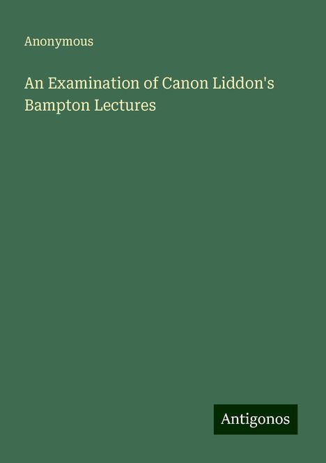 Anonymous: An Examination of Canon Liddon's Bampton Lectures, Buch