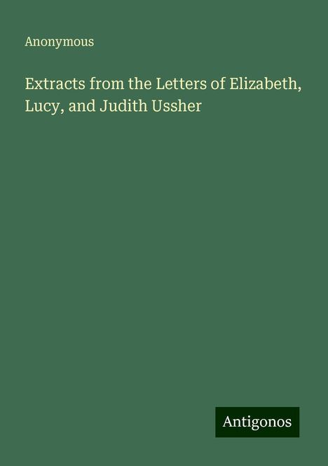 Anonymous: Extracts from the Letters of Elizabeth, Lucy, and Judith Ussher, Buch