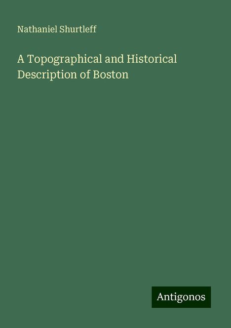 Nathaniel Shurtleff: A Topographical and Historical Description of Boston, Buch