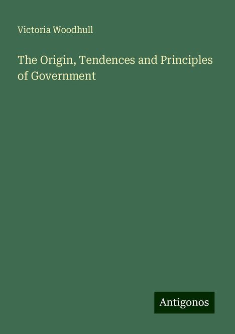 Victoria Woodhull: The Origin, Tendences and Principles of Government, Buch