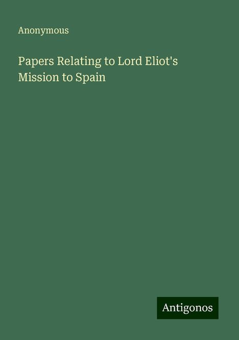 Anonymous: Papers Relating to Lord Eliot's Mission to Spain, Buch