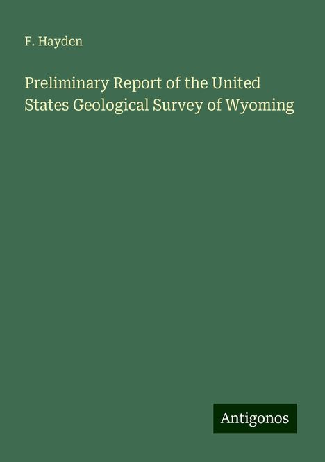 F. Hayden: Preliminary Report of the United States Geological Survey of Wyoming, Buch