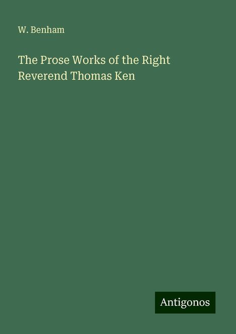 W. Benham: The Prose Works of the Right Reverend Thomas Ken, Buch