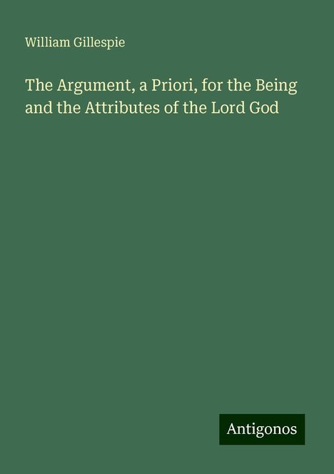 William Gillespie: The Argument, a Priori, for the Being and the Attributes of the Lord God, Buch