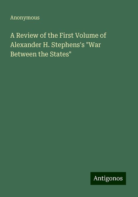 Anonymous: A Review of the First Volume of Alexander H. Stephens's "War Between the States", Buch